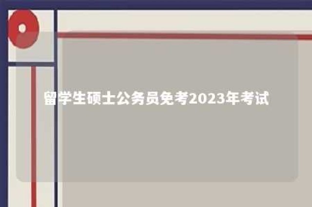 留学生硕士公务员免考2023年考试 留学生硕士公务员免考2023年考试科目