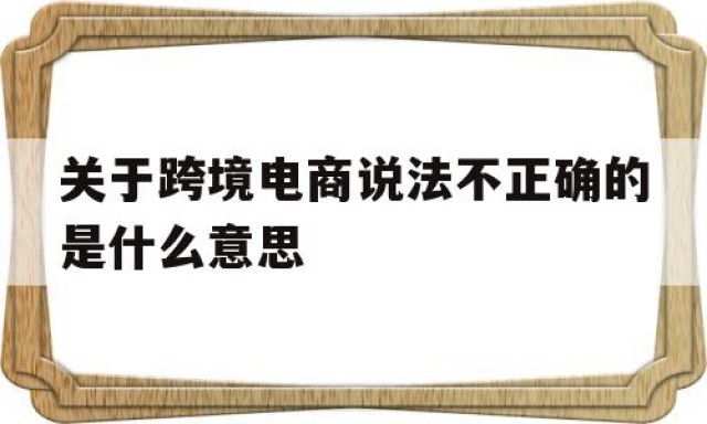 关于跨境电商说法不正确的是什么意思