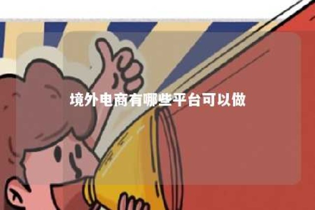 境外电商有哪些平台可以做 境外电商怎么样