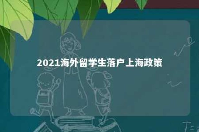 2021海外留学生落户上海政策 2021海外留学生落户上海政策