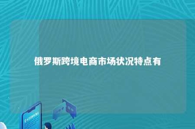 俄罗斯跨境电商市场状况特点有 俄罗斯的跨境电商市场