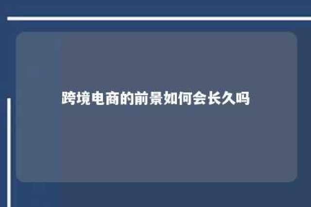 跨境电商的前景如何会长久吗 跨境电商的前景怎么样