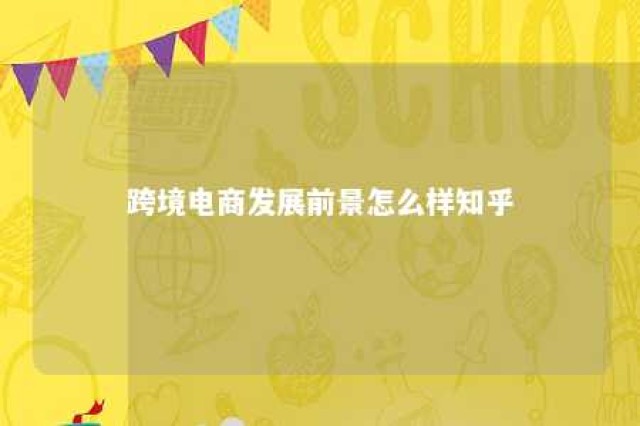 跨境电商发展前景怎么样知乎 跨境电商前景可期 或成下一个风口