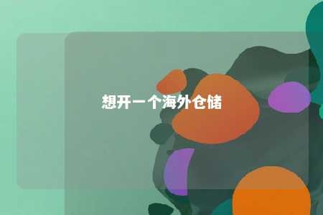 想开一个海外仓储 海外仓创业