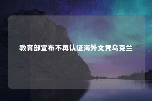 教育部宣布不再认证海外文凭乌克兰 教育部不认可的外国大学学历